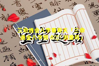 三命通会八字看寿夭「三命通会八字预 🦄 测准吗」